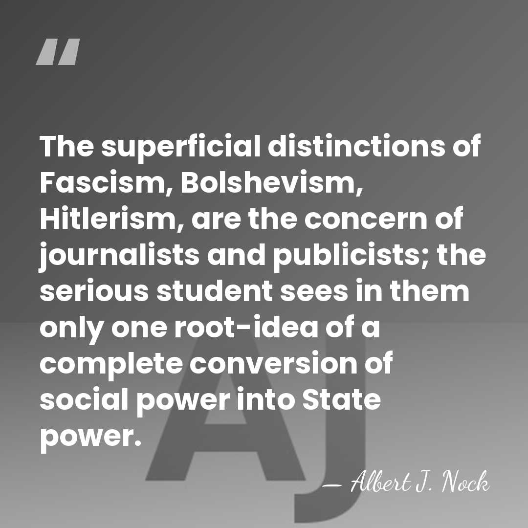 The superficial distinctions of Fascism, Bolshevism, Hitlerism, are the concern of journalists&hellip; - Albert J. Nock