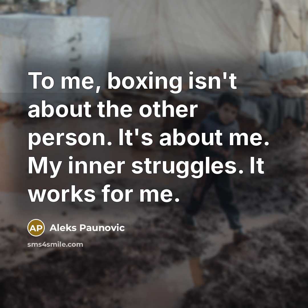 “To me, boxing isn't about the other person. It's about…” quote by Aleks Paunovic