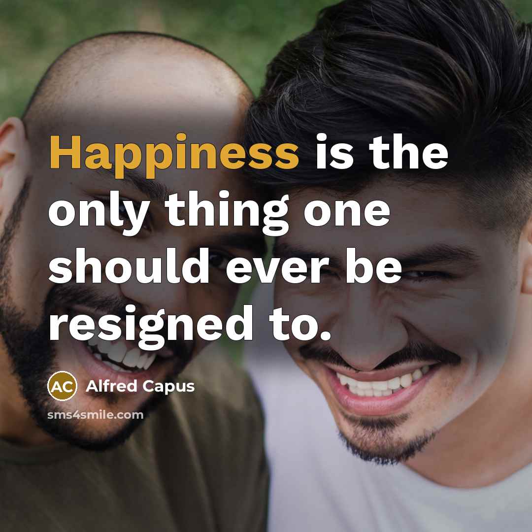 “Happiness is the only thing one should ever be resigned…” quote by Alfred Capus