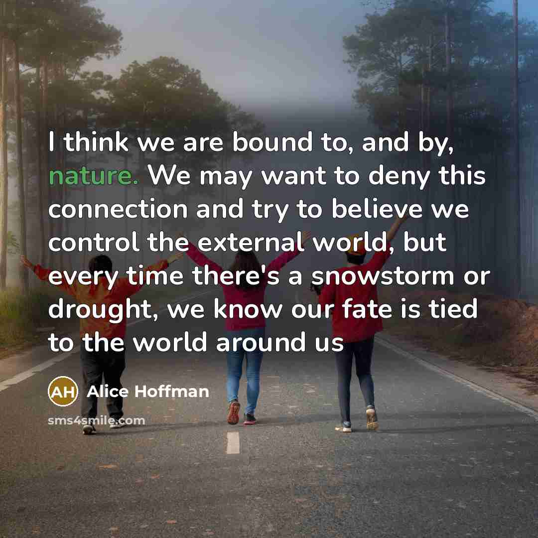“I think we are bound to, and by, nature. We…” quote by Alice Hoffman
