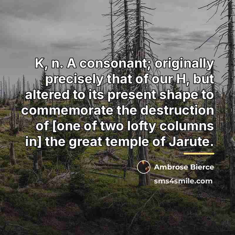“K, n. A consonant; originally precisely that of our H,…” quote by Ambrose Bierce