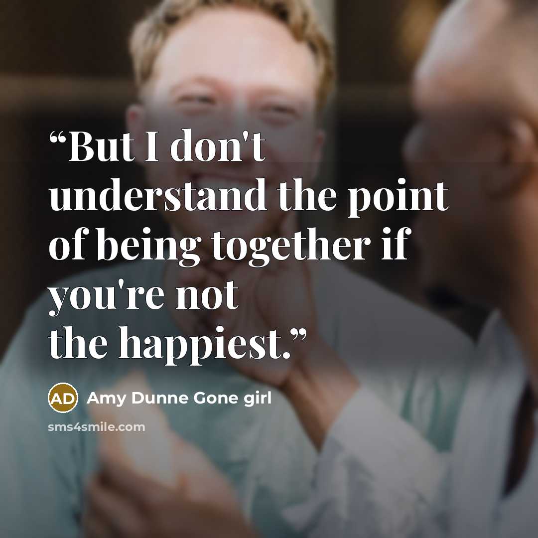 “But I don't understand the point of being together if you're not the happiest.” quote by Amy Dunne Gone girl