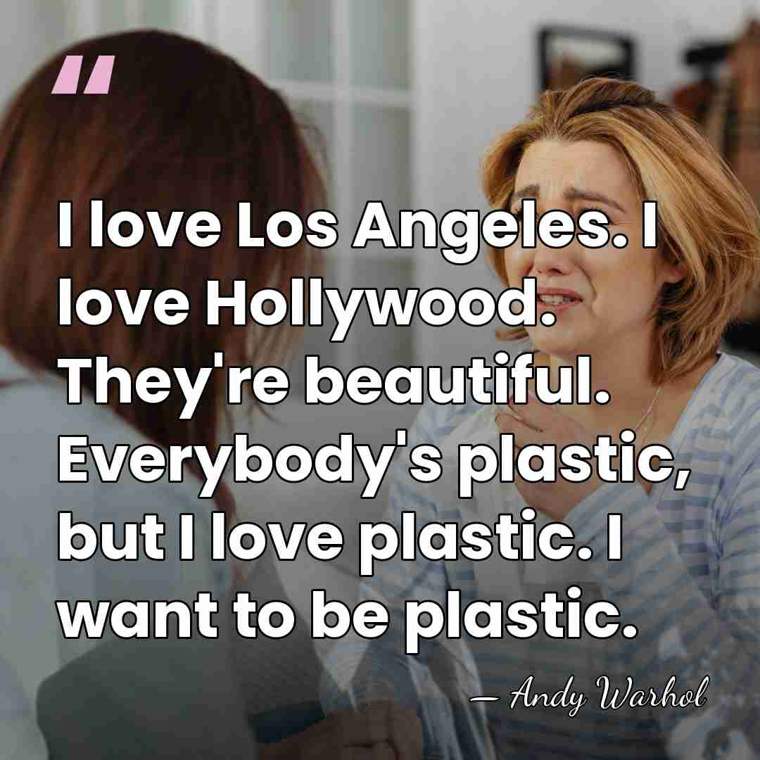 I love Los Angeles. I love Hollywood. They're beautiful. Everybody's plastic, but&hellip; - Andy Warhol