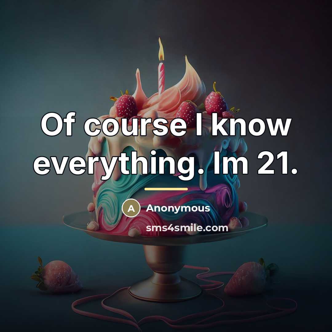 “Of course I know everything. Im 21.…” quote by Anonymous