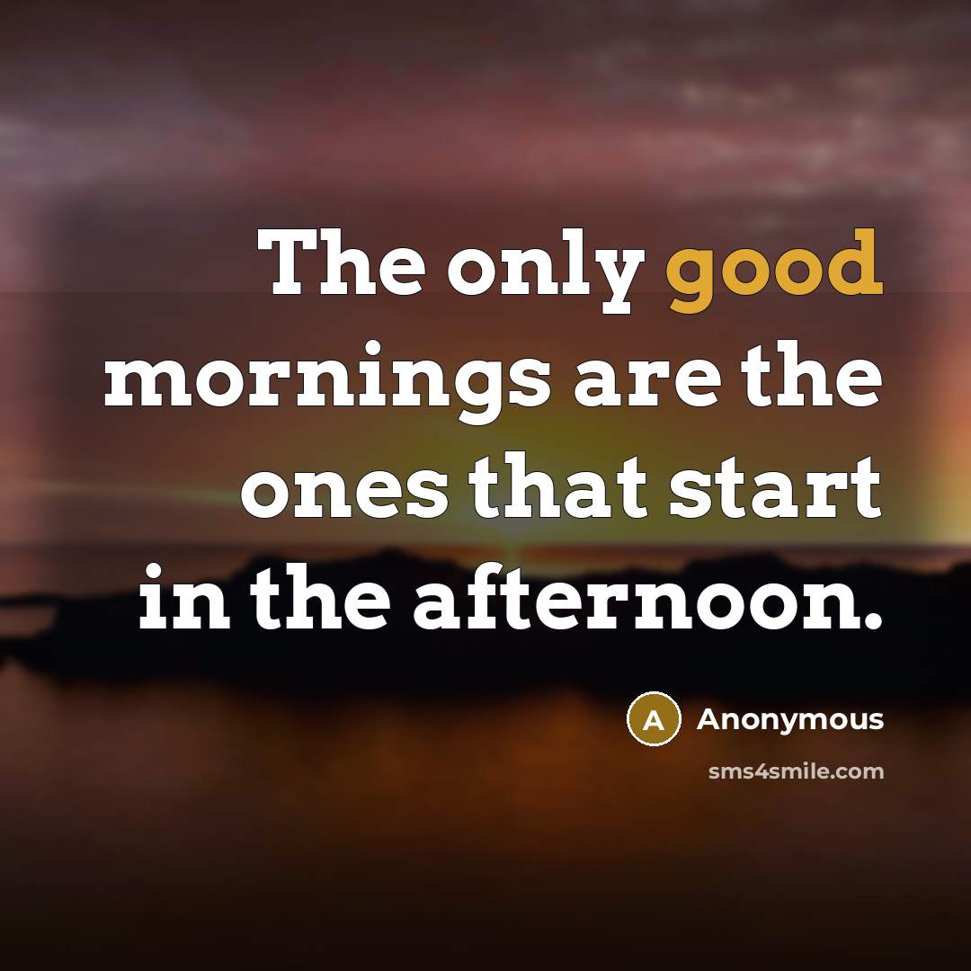 “The only good mornings are the ones that start in the afternoon.” quote by Anonymous