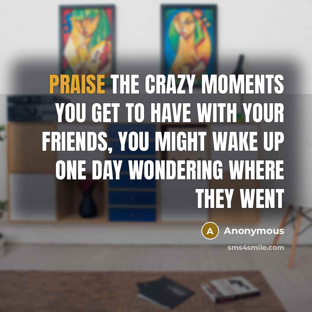 “Praise the crazy moments you get to have with your…” quote by Anonymous