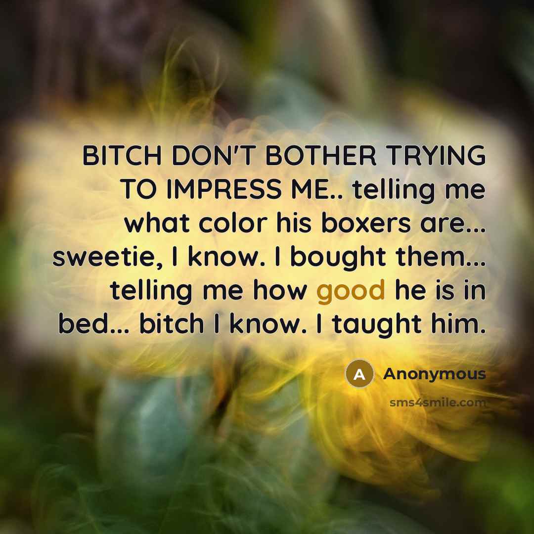 “BITCH DON'T BOTHER TRYING TO IMPRESS ME.. telling me what…” quote by Anonymous