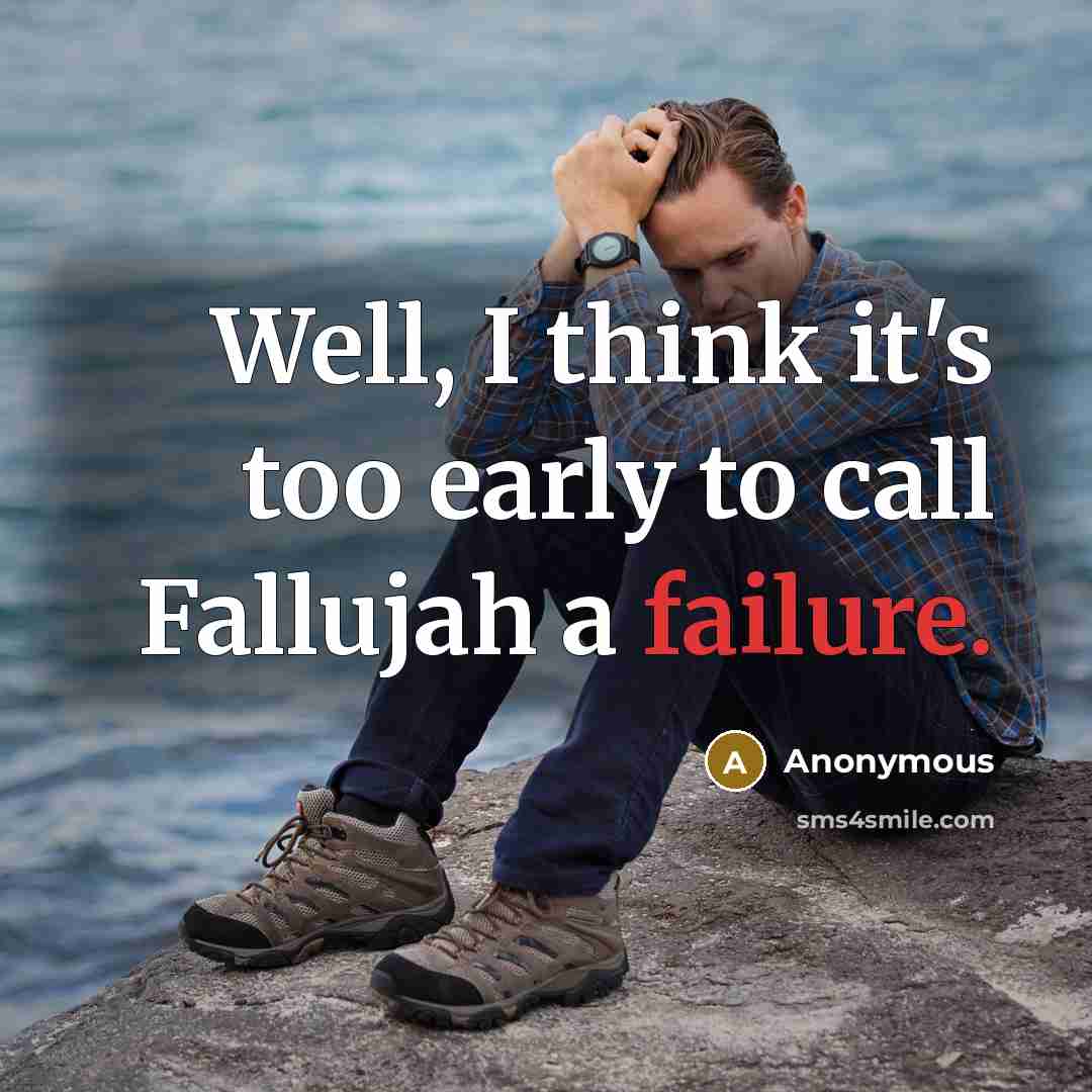 “Well, I think it's too early to call Fallujah a failure.” quote by Anonymous