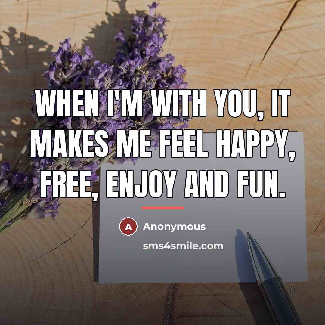 “When I'm with you, it makes me feel happy, free,…” quote by Anonymous