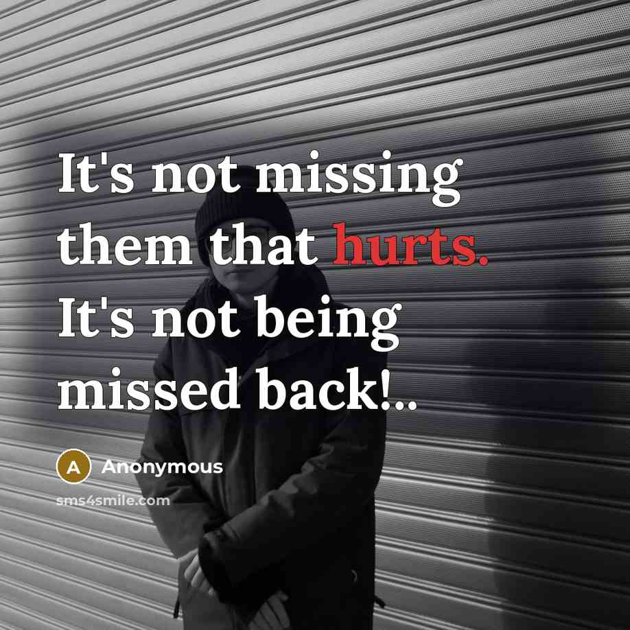 “It's not missing them that hurts. It's not being missed back!..” quote by Anonymous