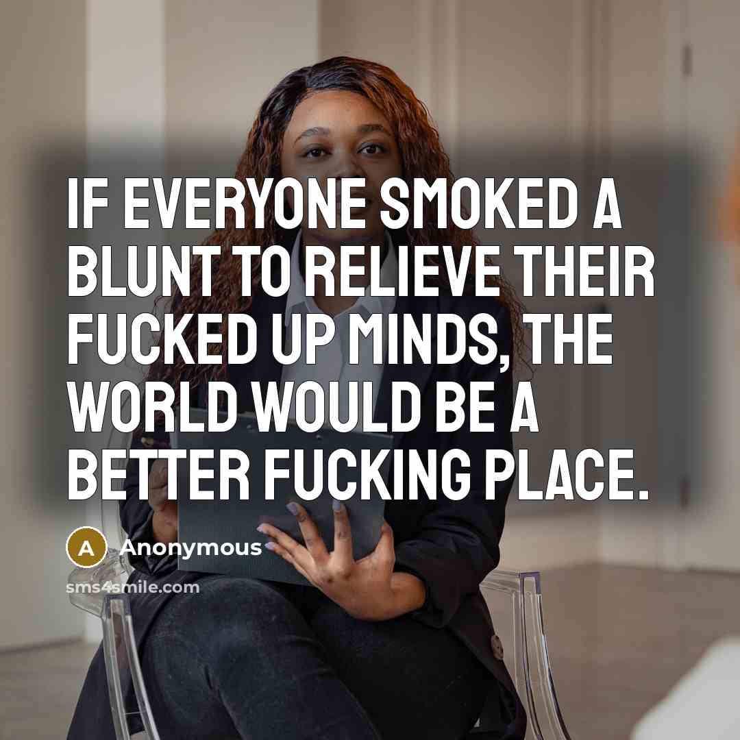 “If Everyone Smoked A Blunt To Relieve Their Fucked Up…” quote by Anonymous