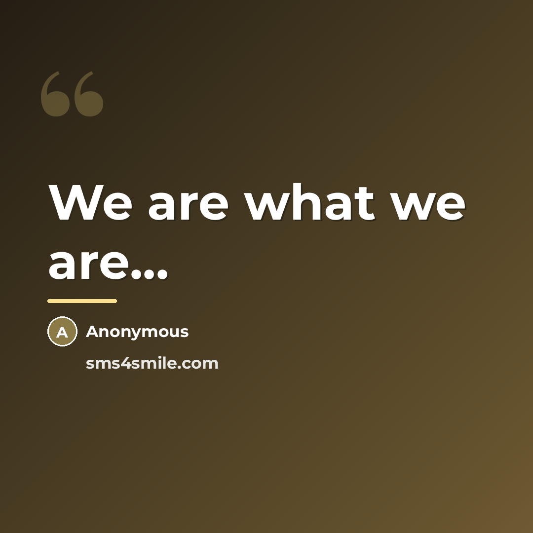 “We are what we are...…” quote by Anonymous