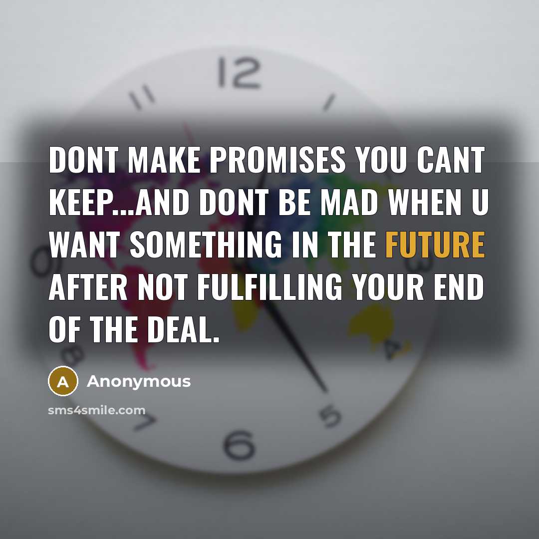 “Dont make promises you cant keep...and dont be mad when u want something in the future after not fulfilling your end of the deal.” quote by Anonymous