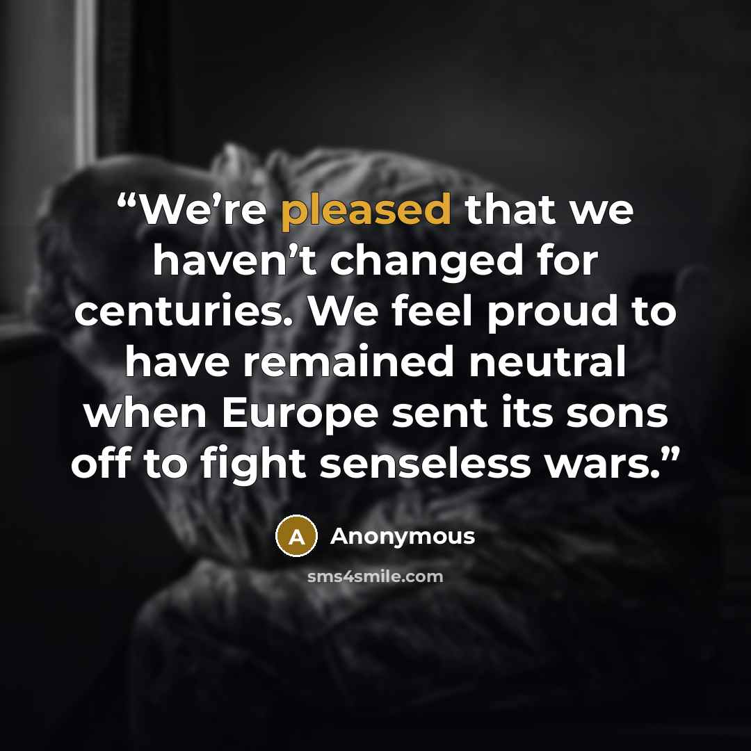 “We’re pleased that we haven’t changed for centuries. We feel proud to have remained neutral when Europe sent its sons off to fight senseless wars.” quote by Anonymous