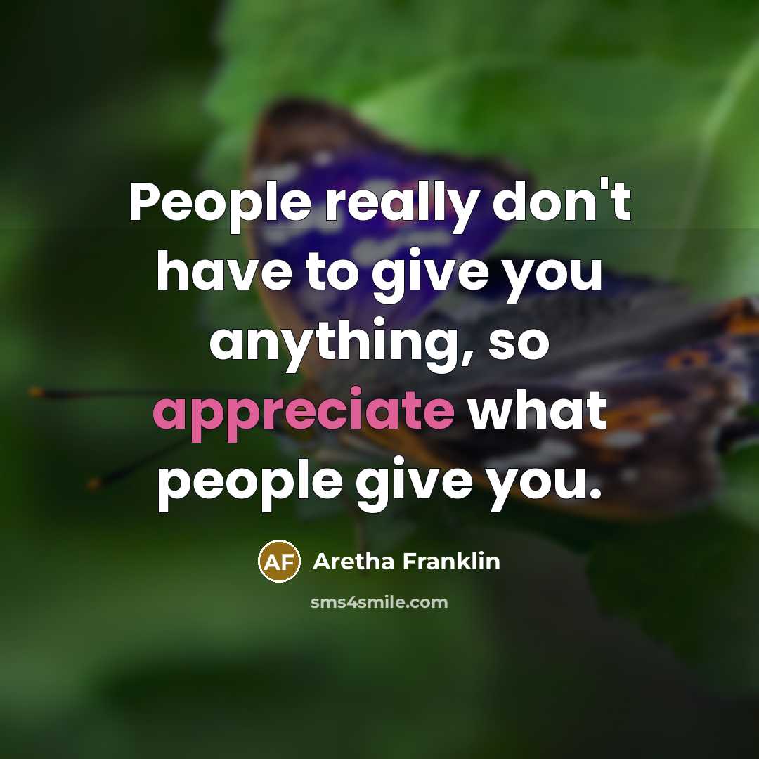 “People really don't have to give you anything, so appreciate…” quote by Aretha Franklin