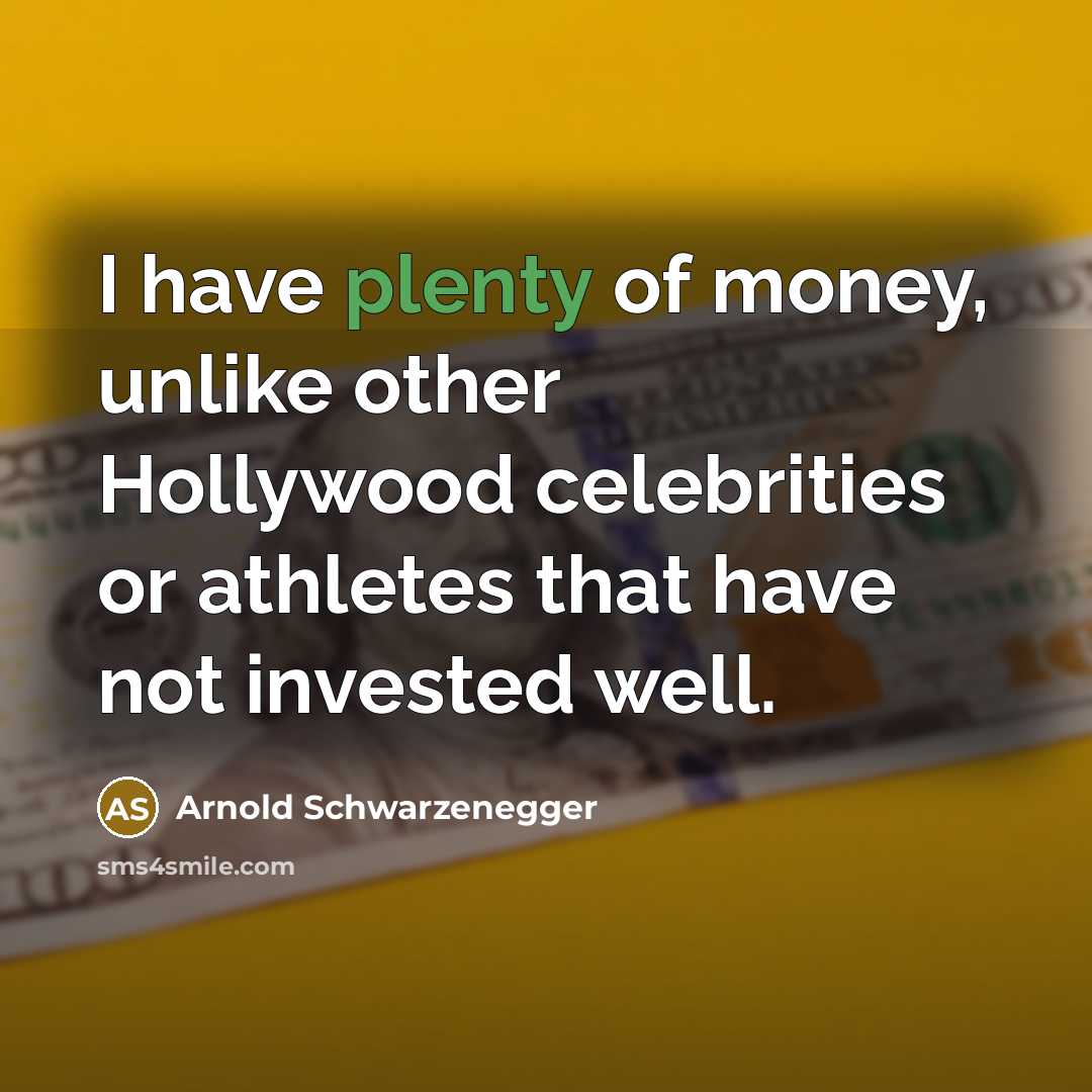 “I have plenty of money, unlike other Hollywood celebrities or…” quote by Arnold Schwarzenegger