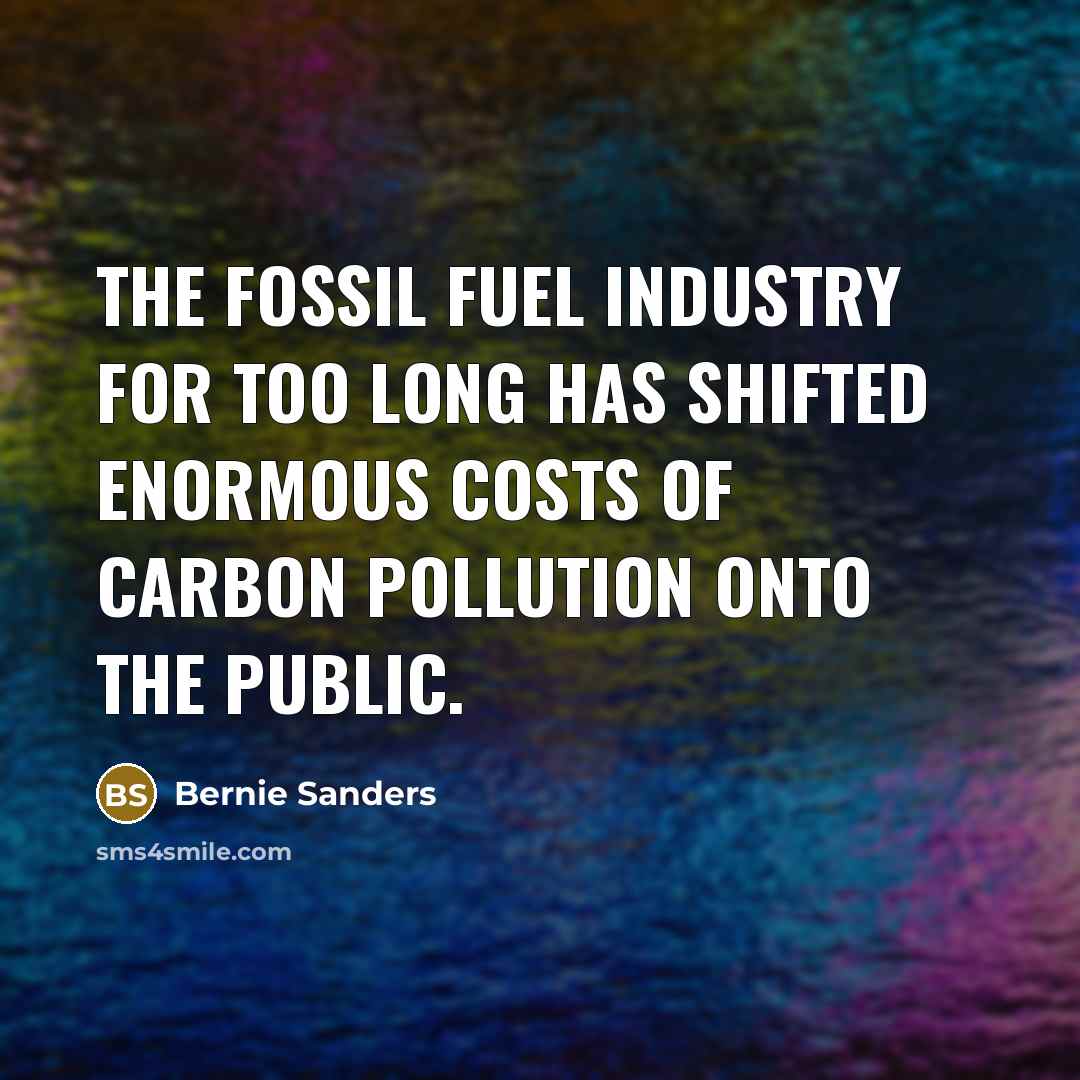 “The fossil fuel industry for too long has shifted enormous…” quote by Bernie Sanders