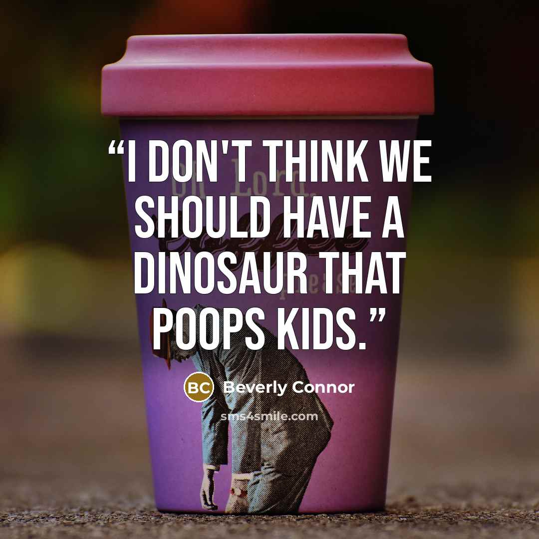 “I don't think we should have a dinosaur that poops kids.” quote by Beverly Connor
