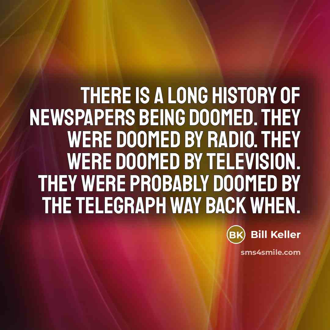 “There is a long history of newspapers being doomed. They…” quote by Bill Keller