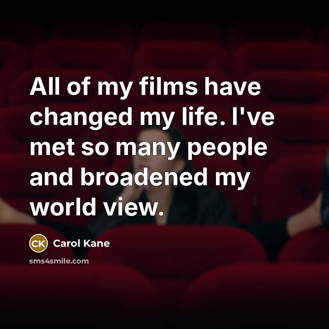 “All of my films have changed my life. I've met so many people and broadened my world view.” quote by Carol Kane