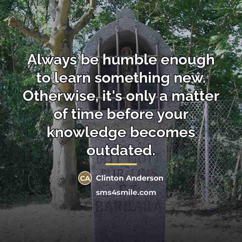 “Always be humble enough to learn something new. Otherwise, it's…” quote by Clinton Anderson