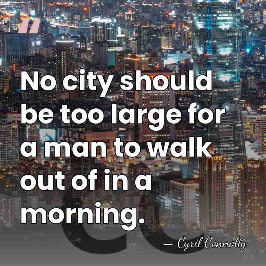 No city should be too large for a man to walk out&hellip; - Cyril Connolly