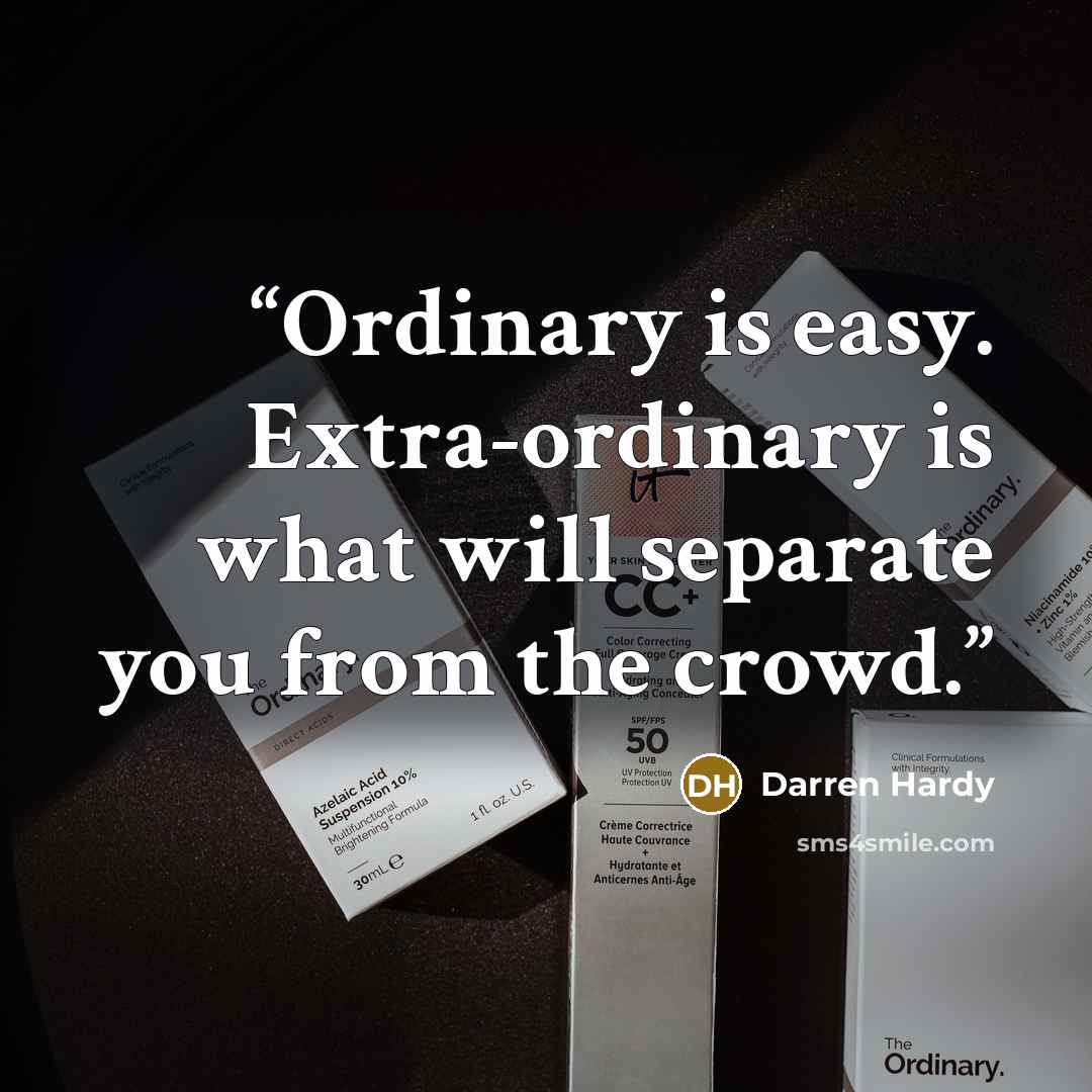 “Ordinary is easy. Extra-ordinary is what will separate you from the crowd.” quote by Darren Hardy