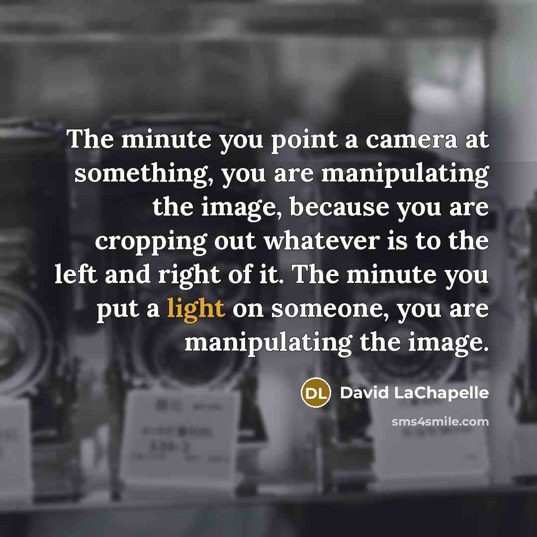 “The minute you point a camera at something, you are…” quote by David LaChapelle