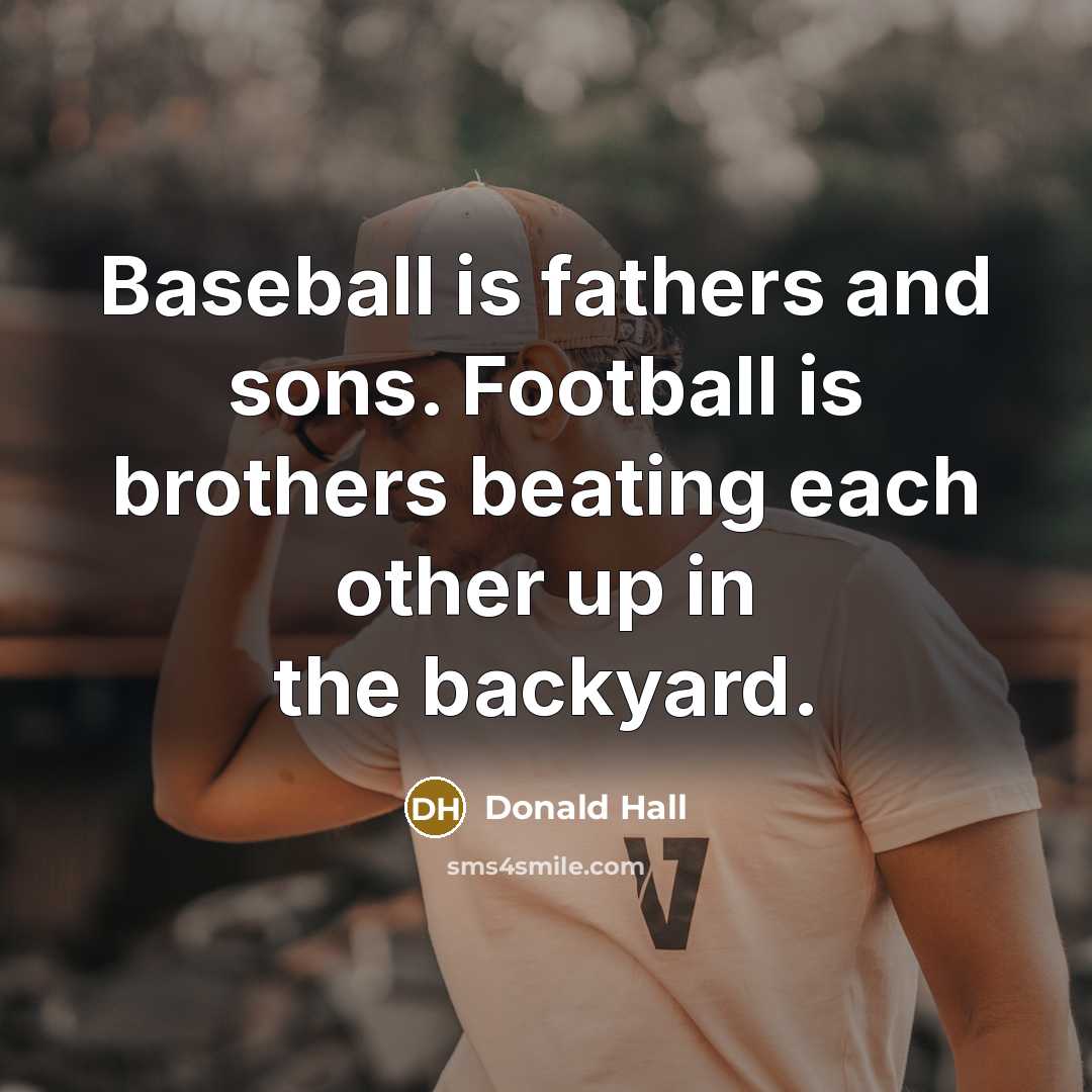 “Baseball is fathers and sons. Football is brothers beating each…” quote by Donald Hall