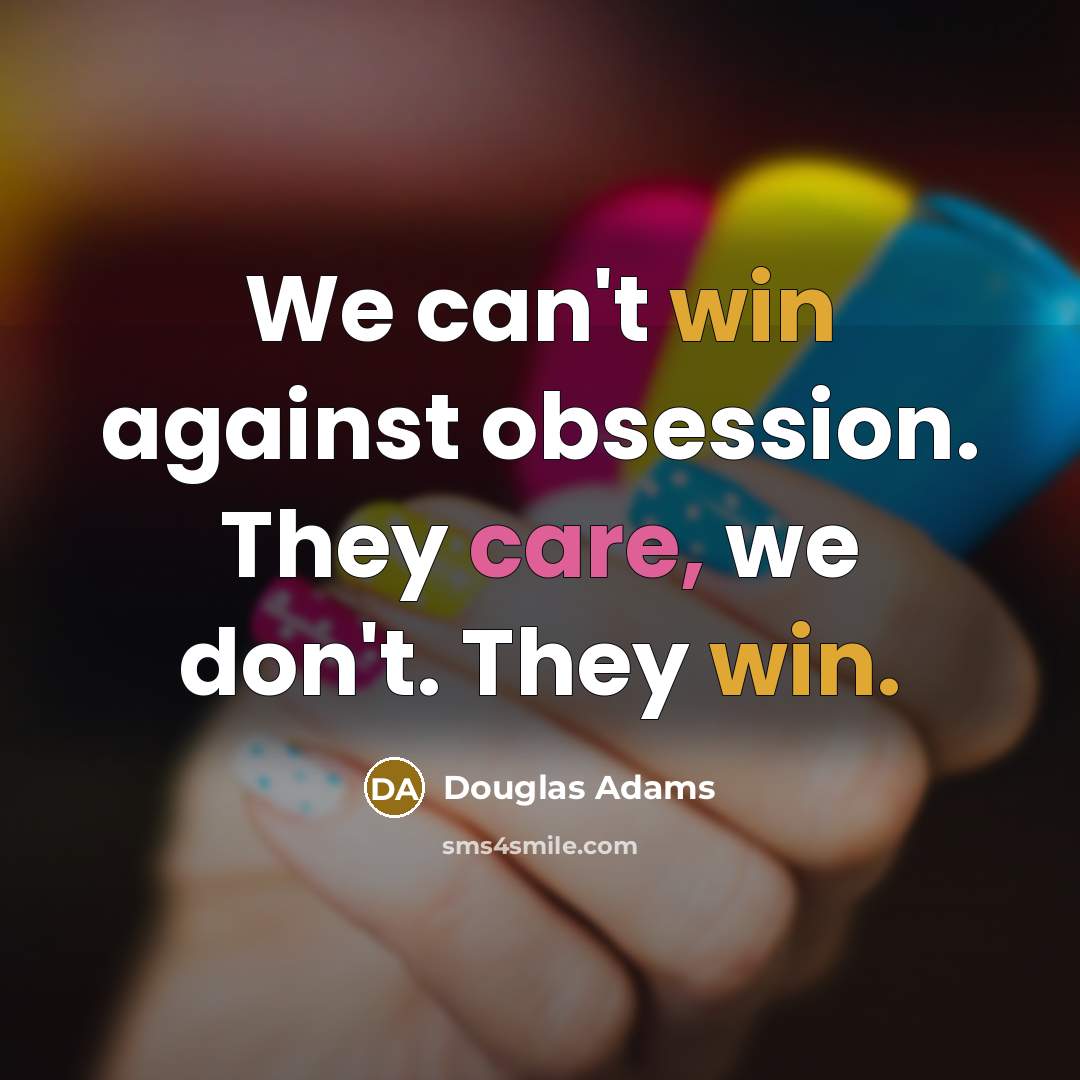 “We can't win against obsession. They care, we don't. They…” quote by Douglas Adams