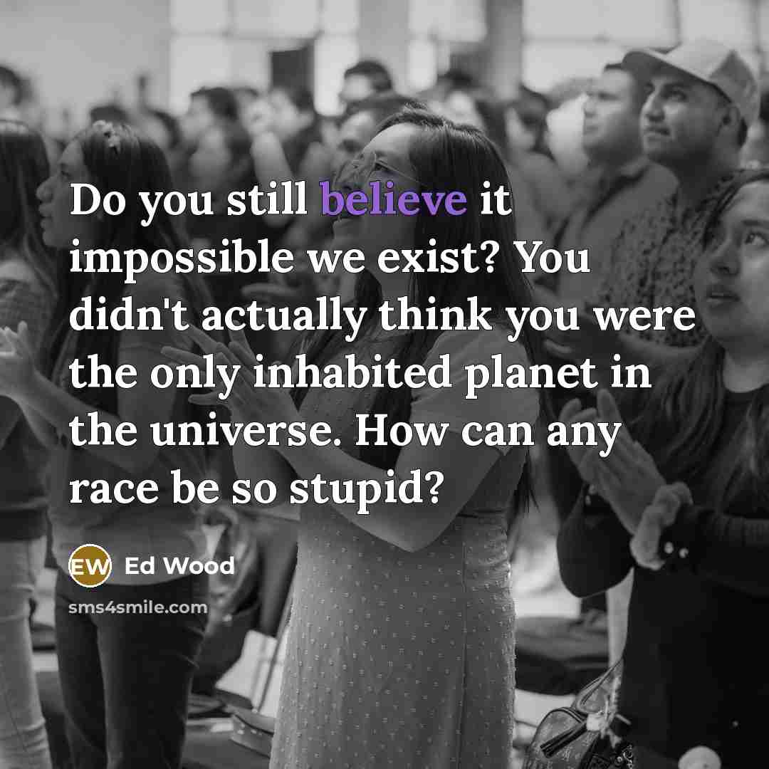 “Do you still believe it impossible we exist? You didn't…” quote by Ed Wood