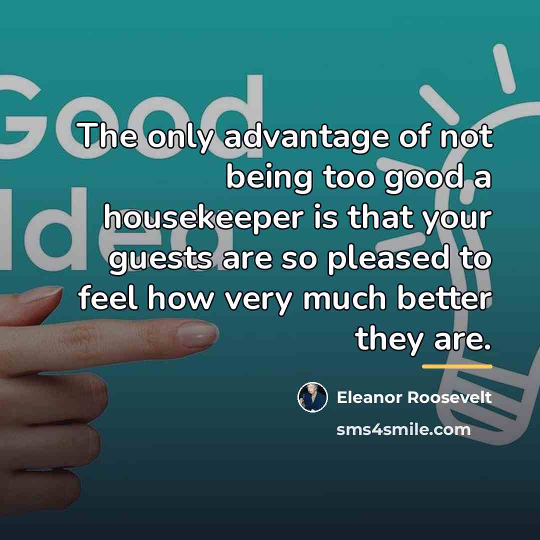 “The only advantage of not being too good a housekeeper…” quote by Eleanor Roosevelt