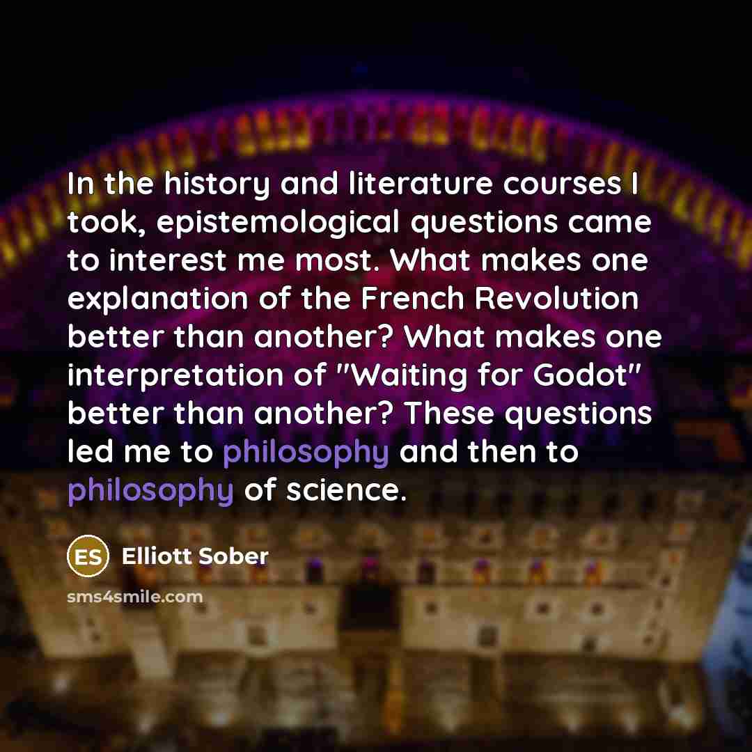 “In the history and literature courses I took, epistemological questions…” quote by Elliott Sober