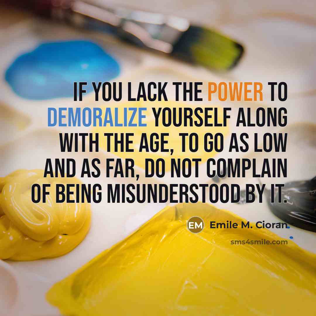 “If you lack the power to demoralize yourself along with…” quote by Emile M. Cioran