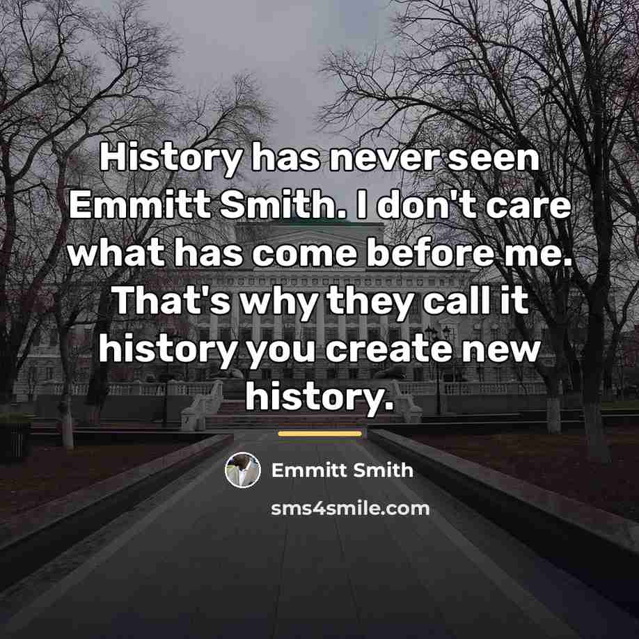 “History has never seen Emmitt Smith. I don't care what…” quote by Emmitt Smith