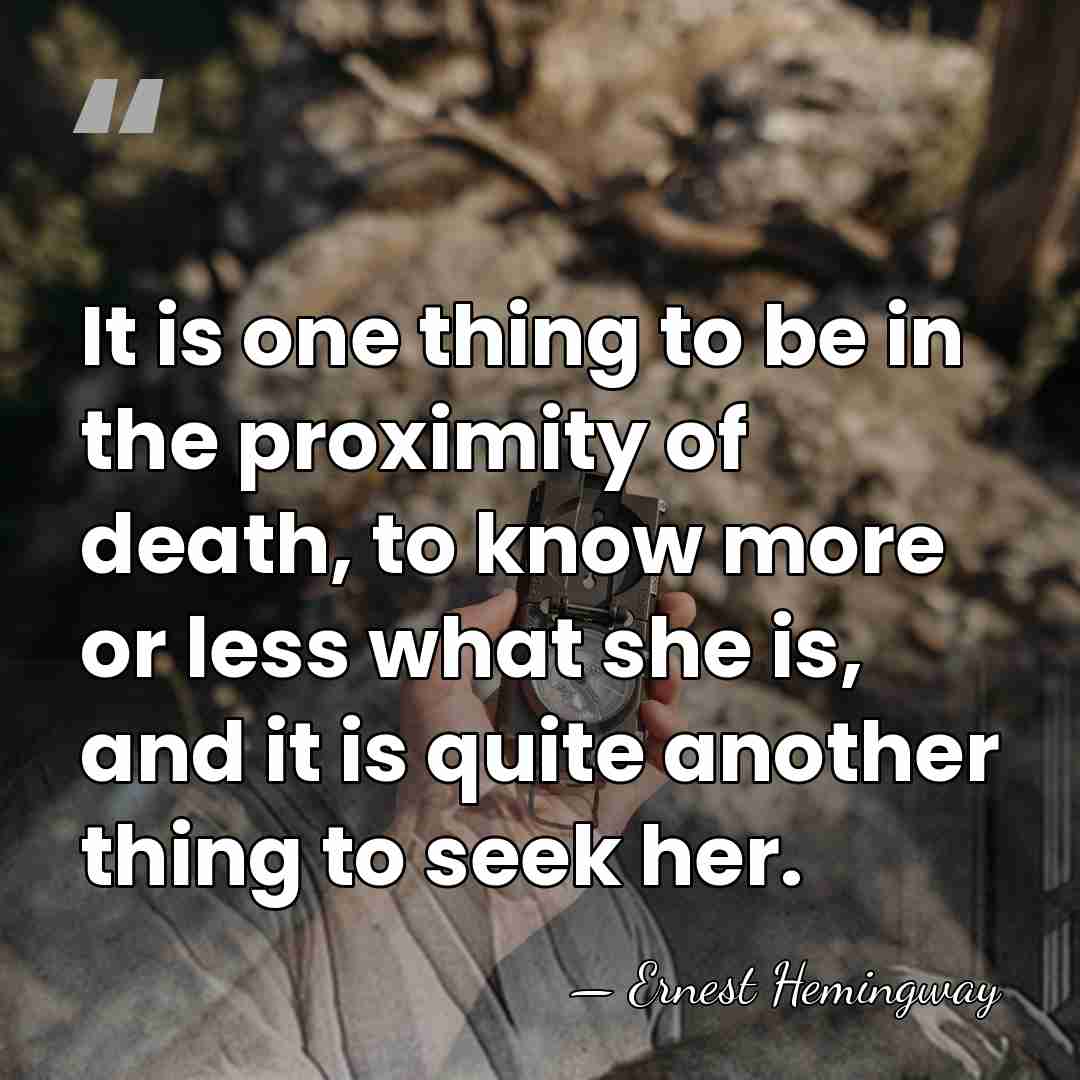 It is one thing to be in the proximity of death, to&hellip; - Ernest Hemingway