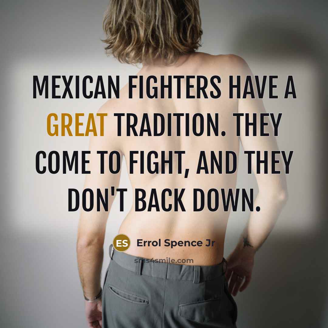 “Mexican fighters have a great tradition. They come to fight,…” quote by Errol Spence Jr