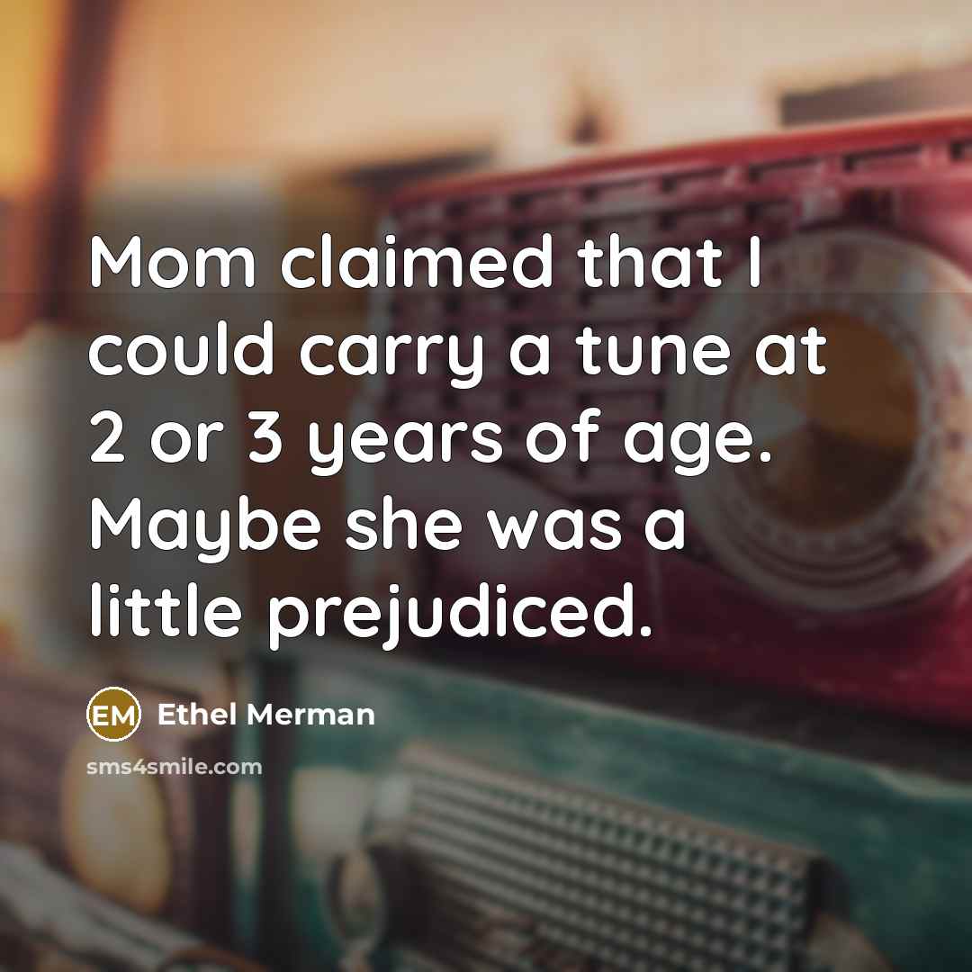 “Mom claimed that I could carry a tune at 2…” quote by Ethel Merman