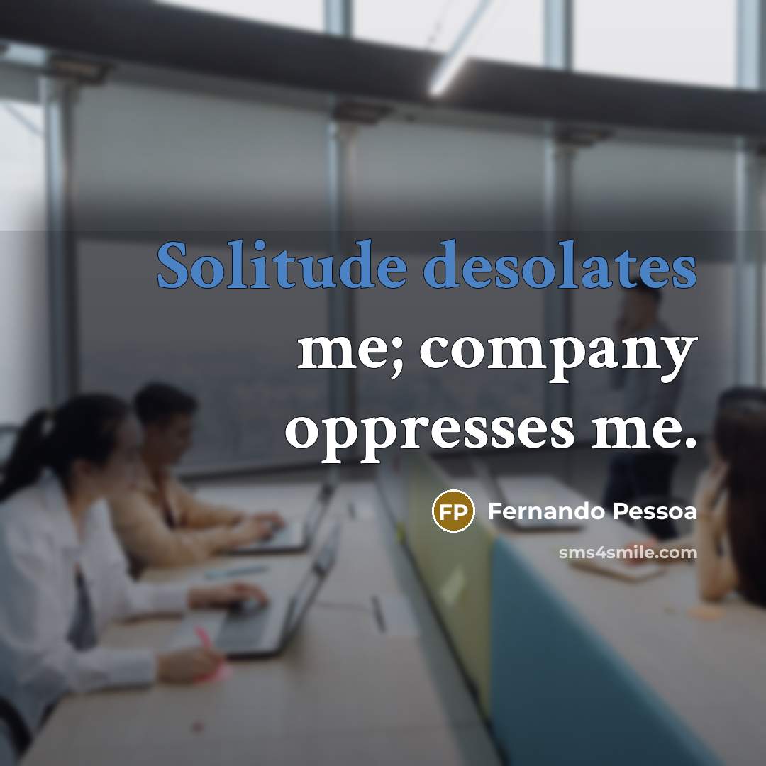 “Solitude desolates me; company oppresses me.…” quote by Fernando Pessoa