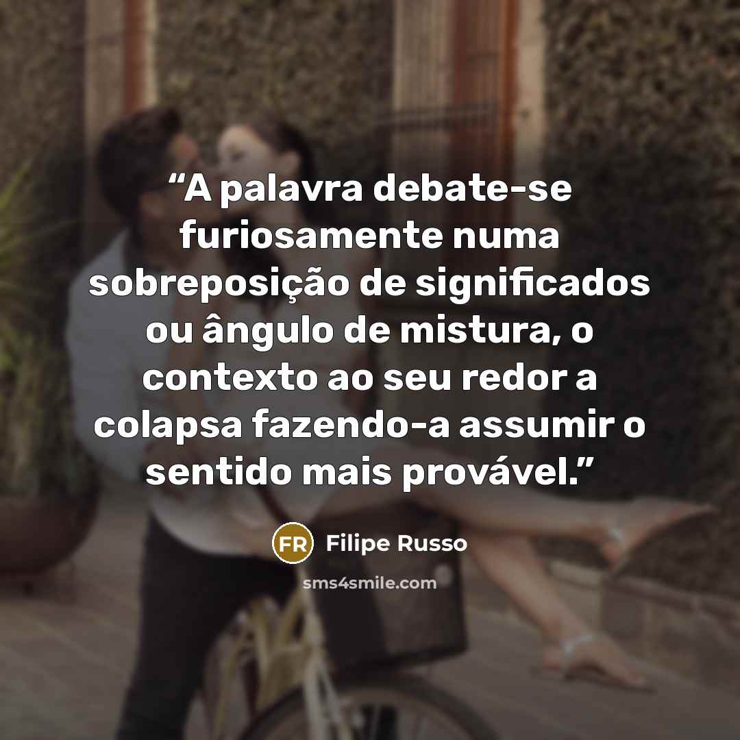 “A palavra debate-se furiosamente numa sobreposição de significados ou ângulo de mistura, o contexto ao seu redor a colapsa fazendo-a assumir o sentido mais provável.” quote by Filipe Russo