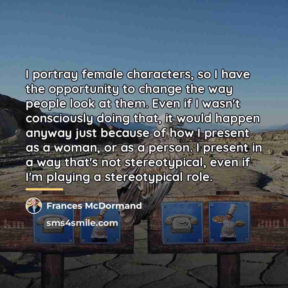 “I portray female characters, so I have the opportunity to…” quote by Frances McDormand