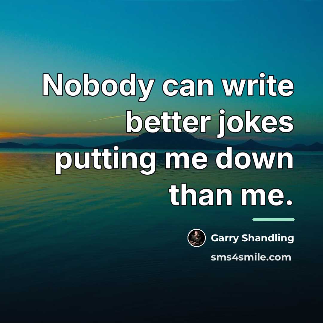“Nobody can write better jokes putting me down than me.…” quote by Garry Shandling