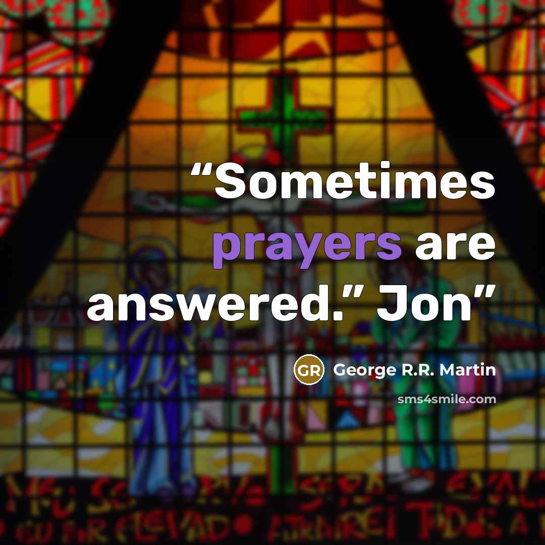 “Sometimes prayers are answered.” Jon” quote by George R.R. Martin