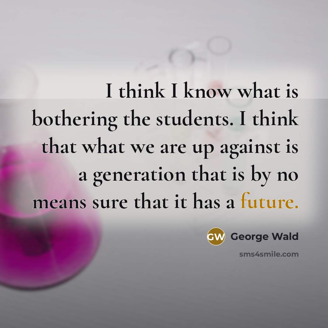 “I think I know what is bothering the students. I…” quote by George Wald