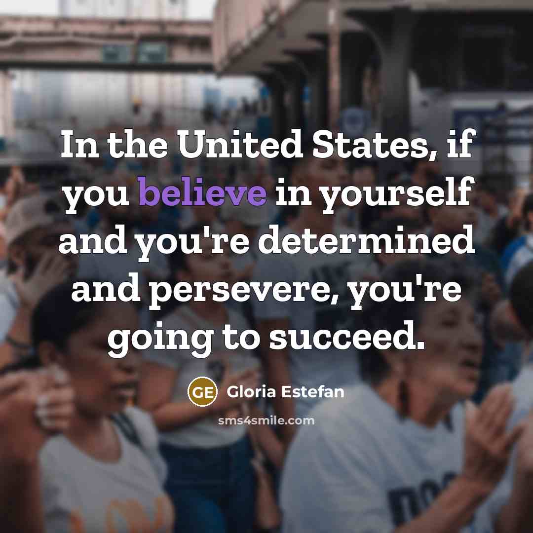 “In the United States, if you believe in yourself and…” quote by Gloria Estefan