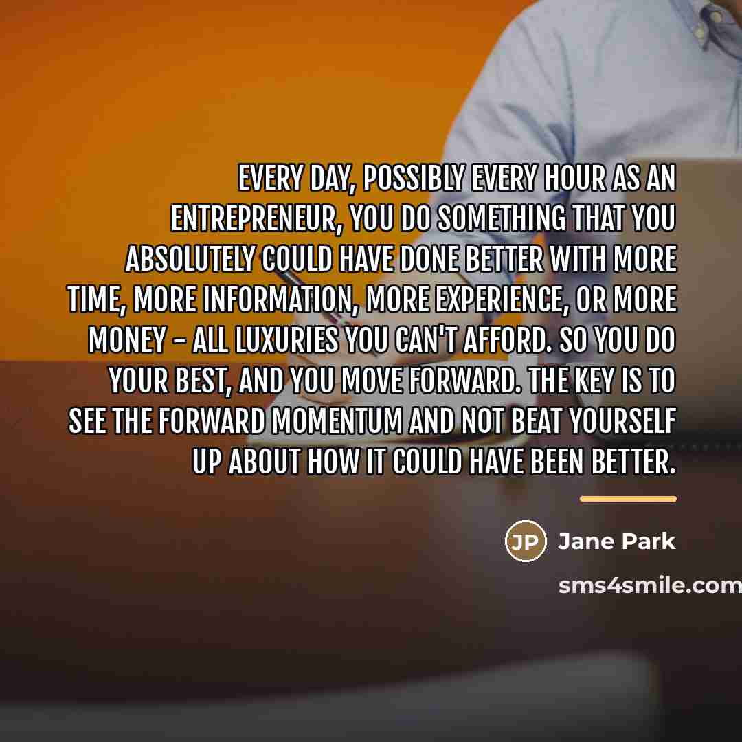 “Every day, possibly every hour as an entrepreneur, you do…” quote by Jane Park