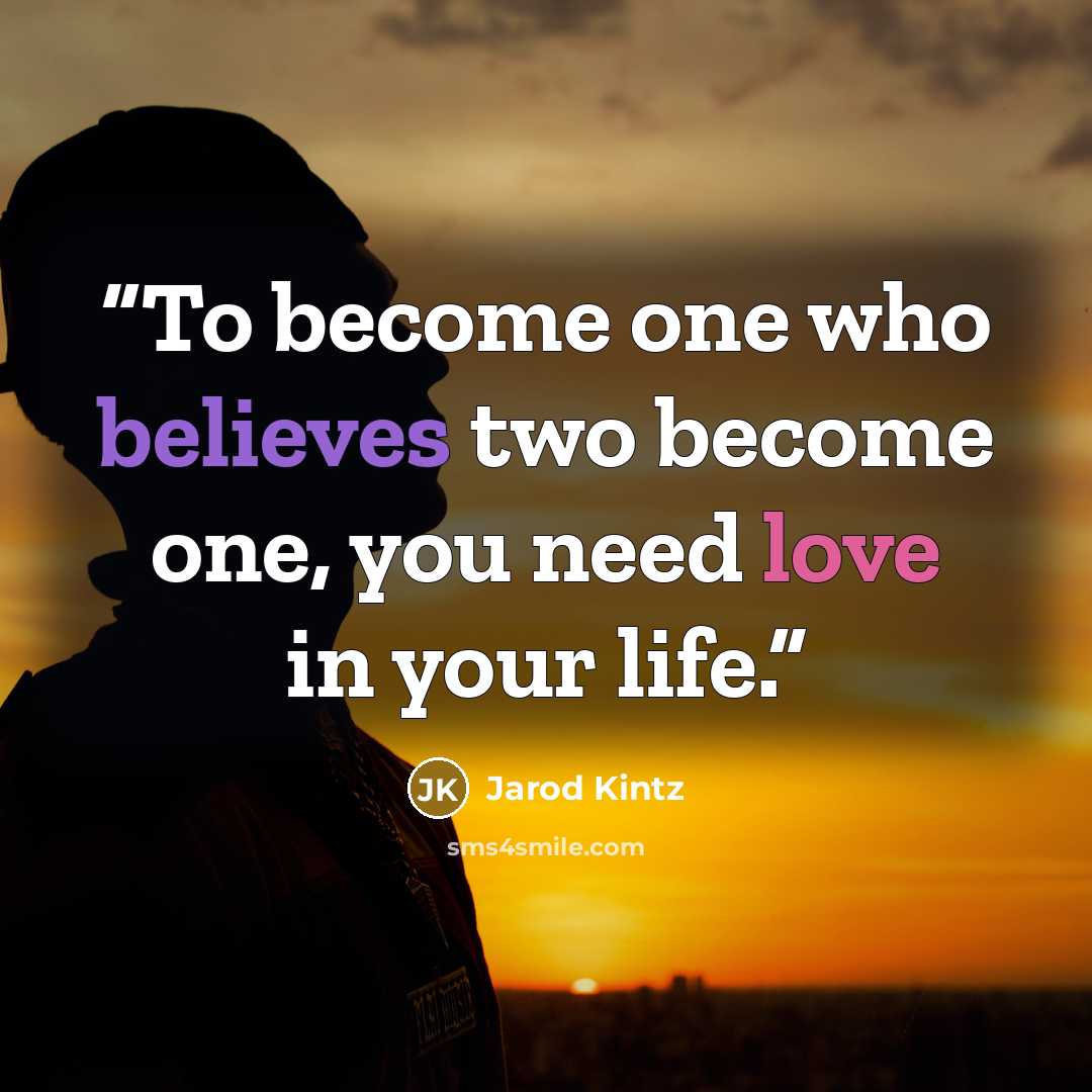 “To become one who believes two become one, you need love in your life.” quote by Jarod Kintz
