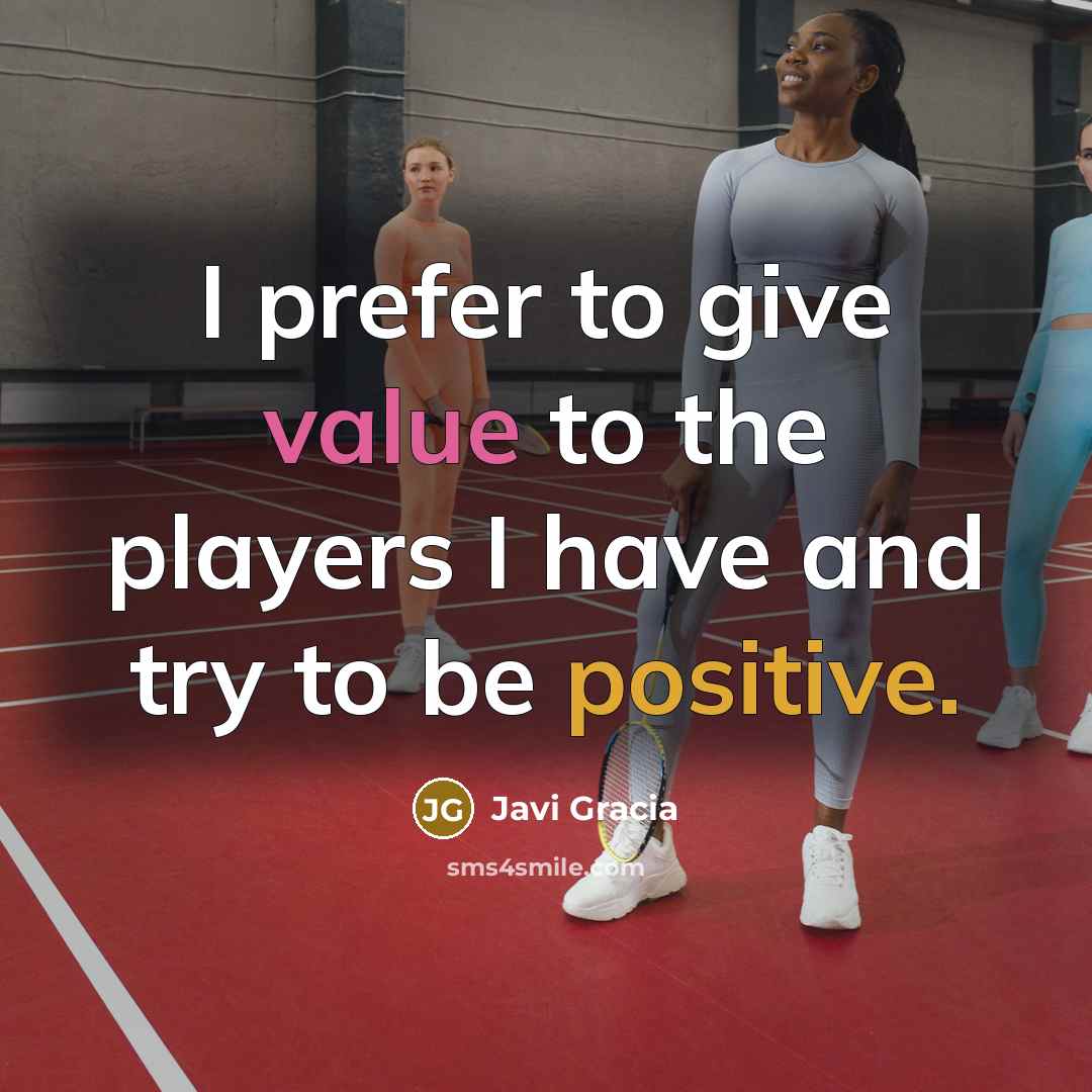 “I prefer to give value to the players I have and try to be positive.” quote by Javi Gracia