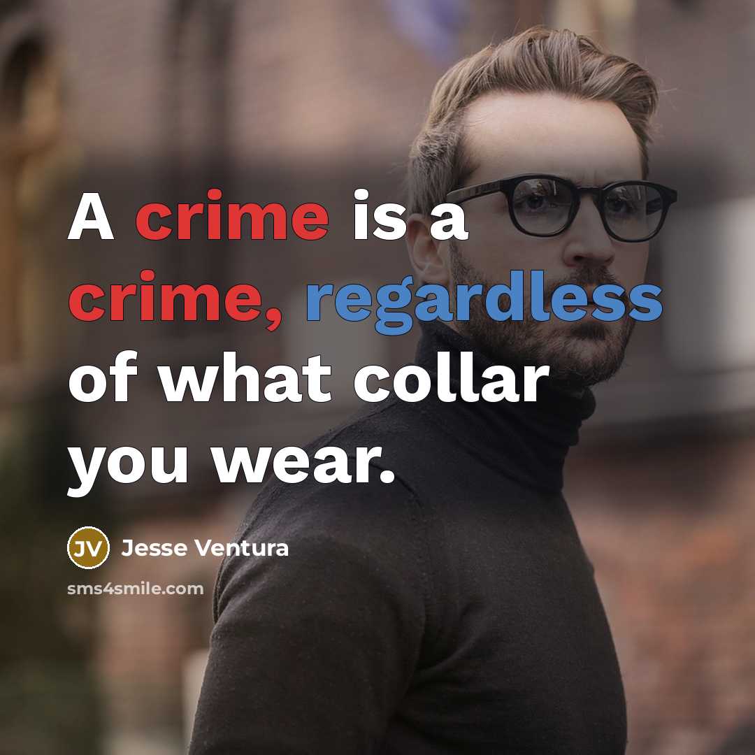“A crime is a crime, regardless of what collar you wear.” quote by Jesse Ventura