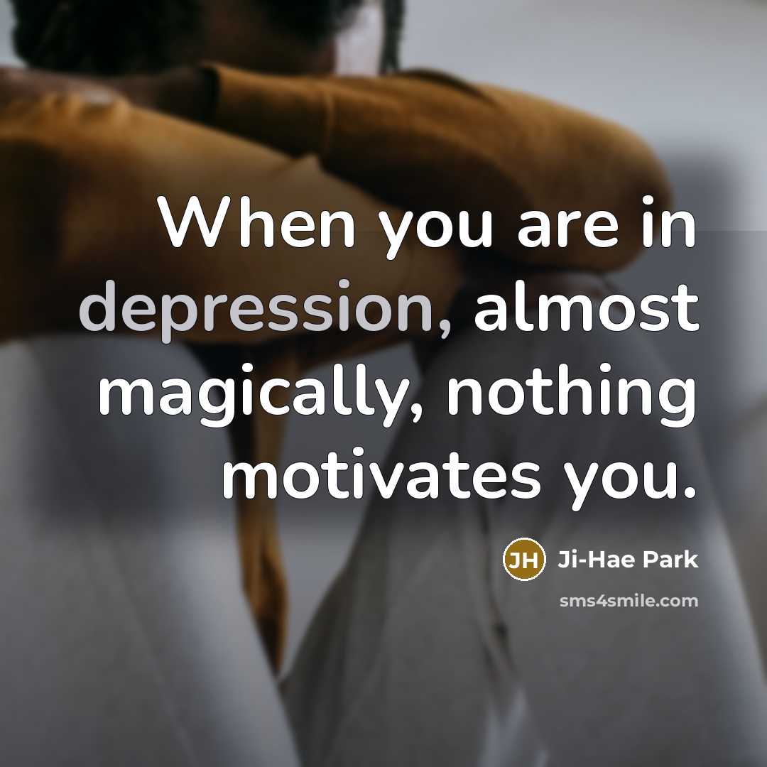 “When you are in depression, almost magically, nothing motivates you.…” quote by Ji-Hae Park